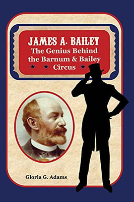 James A. Bailey: The Genius Behind The Barnum & Bailey Circus - 9781736768808