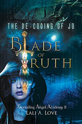 The De-Coding Of Jo: Blade Of Truth (Ascending Angel Academy) - 9781737299813