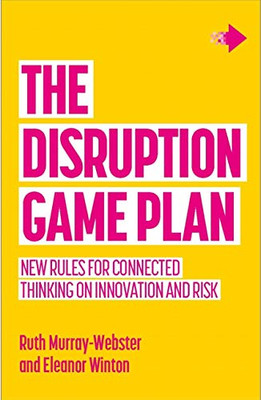 Disruption Game Plan: New Rules For Connected Thinking On Innovation And Risk