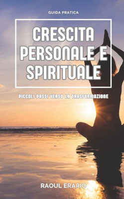 Guida pratica alla crescita personale e spirituale: Piccoli passi verso la trasformazione