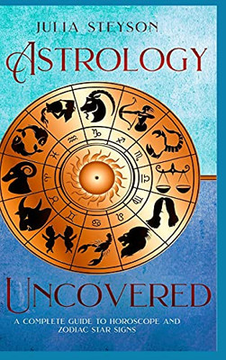 Astrology Uncovered Hardcover Version: A Guide To Horoscopes And Zodiac Signs