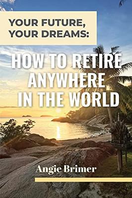 Your Future, Your Dreams: How To Retire Anywhere In The World - 9781953714435