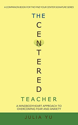 The Centered Teacher: A Mindbodyheart Approach To Overcoming Fear And Anxiety