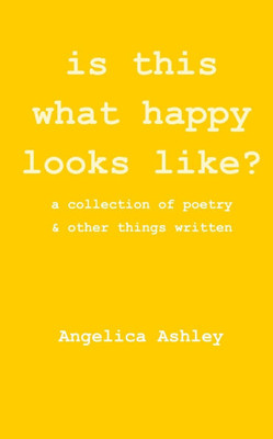 is this what happy looks like?: a collection of poetry and other things written