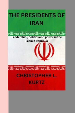 The presidents of iran: Leadership, politics and power in the Islamic Republic