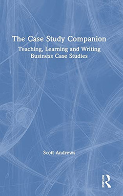 The Case Study Companion: Teaching, Learning And Writing Business Case Studies