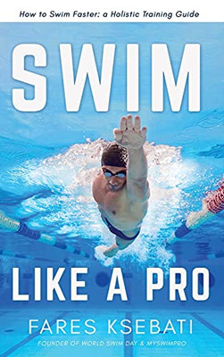 Swim Like A Pro: How To Swim Faster And Smarter With A Holistic Training Guide