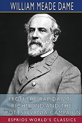 From The Rapidan To Richmond And The Spottsylvania Campaign (Esprios Classics)