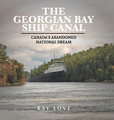 The Georgian Bay Ship Canal: Canada'S Abandoned National Dream - 9781039104990