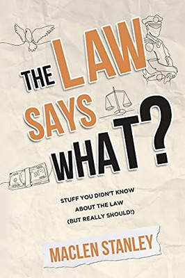 The Law Says What?: Stuff You Didn’T Know About The Law (But Really Should!)