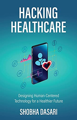 Hacking Healthcare: Designing Human-Centered Technology For A Healthier Future