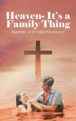 Heaven- It'S A Family Thing: Baptism - Is It Really Necessary? - 9781664227163