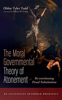 The Moral Governmental Theory Of Atonement (Re-Envisioning Reformed Dogmatics)