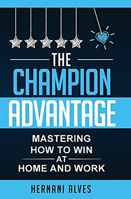 The Champion Advantage - Mastering How To Win At Home And Work - 9781733779159