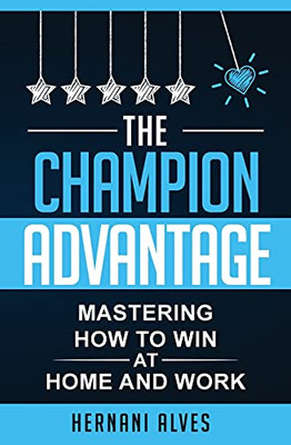 The Champion Advantage - Mastering How To Win At Home And Work - 9781733779166