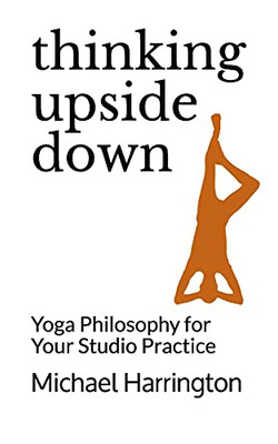 Thinking Upside Down: Yoga Philosophy For Your Studio Practice - 9781736560013