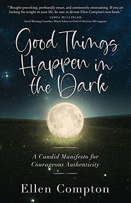 Good Things Happen In The Dark: A Candid Manifesto For Courageous Authenticity