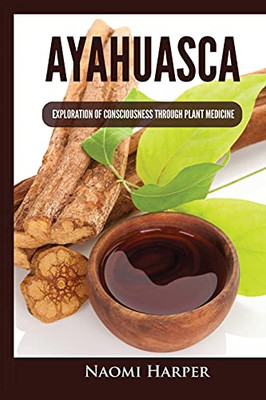 Ayahuasca: Exploration Of Consciousness Through Plant Medicine - 9781955617482