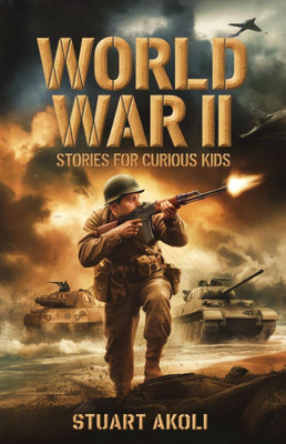 World War II Stories for Curious Kids: Inspiring Tales of Bravery and Resilience During WWII