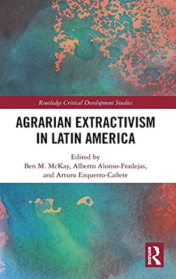 Agrarian Extractivism In Latin America (Routledge Critical Development Studies)