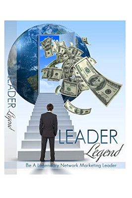 Leader Legend: Be A Legendary Network Marketing Leader