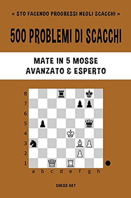 500 Problemi Di Scacchi, Mate In 5 Mosse, Avanzato Ed Esperto (Italian Edition)