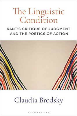 The Linguistic Condition: Kant'S Critique Of Judgment And The Poetics Of Action