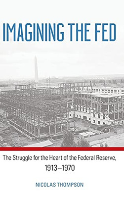 Imagining The Fed: The Struggle For The Heart Of The Federal Reserve, 1913-1970