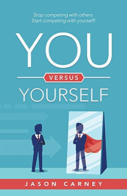 You Versus Yourself: Stop Competing With Others. Start Competing With Yourself!