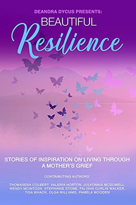 Beautiful Resilience: Stories Of Inspiration On Living Through A Mother'S Grief