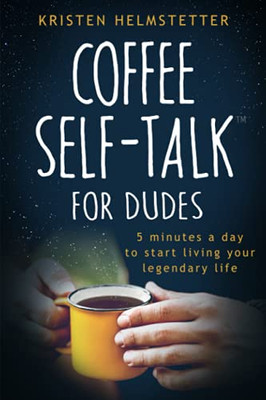 Coffee Self-Talk For Dudes: 5 Minutes A Day To Start Living Your Legendary Life