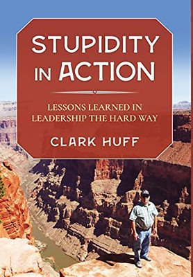 Stupidity In Action: Lessons Learned In Leadership The Hard Way - 9781736504017