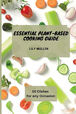 Essential Plant-Based Cooking Guide: 50 Dishes For Any Occasion - 9781802772746