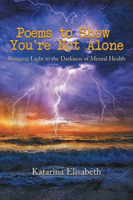 Poems To Show You'Re Not Alone: Bringing Light To The Darkness Of Mental Health