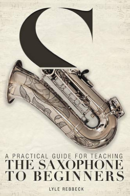 A Practical Guide for Teaching the Saxophone to Beginners