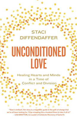 Unconditioned Love: Healing Hearts And Minds In A Time Of Conflict And Division