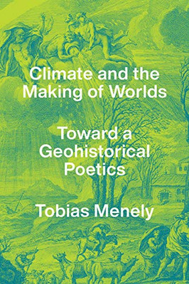 Climate And The Making Of Worlds: Toward A Geohistorical Poetics - 9780226776286