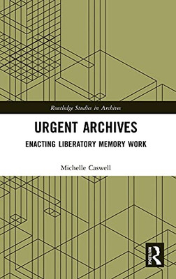 Urgent Archives: Enacting Liberatory Memory Work (Routledge Studies In Archives)