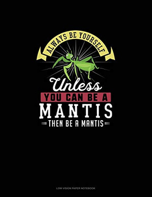 Always Be Yourself Unless You Can Be A Mantis Then Be A Mantis: Low Vision Paper Notebook