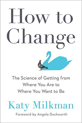 How To Change: The Science Of Getting From Where You Are To Where You Want To Be