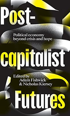 Postcapitalist Futures: Political Economy Beyond Crisis And Hope - 9780745340821