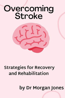 Overcoming Stroke: Strategies for recovery and rehabilitation