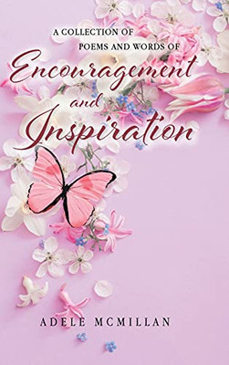 A Collection Of Poems And Words Of Encouragement And Inspiration - 9781098091507