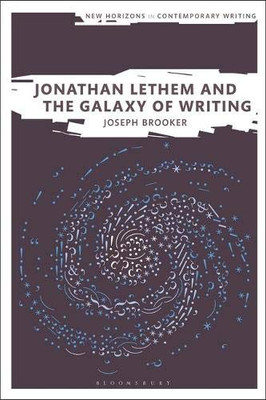 Jonathan Lethem And The Galaxy Of Writing (New Horizons In Contemporary Writing)