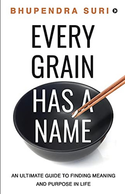 Every Grain Has A Name: An Ultimate Guide To Finding Meaning And Purpose In Life