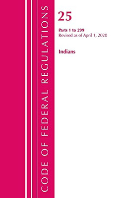 Code Of Federal Regulations, Title 25 Indians 1-299, Revised As Of April 1, 2020