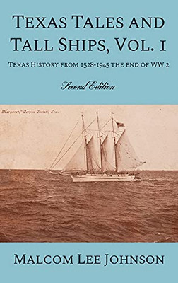 Texas Tales And Tall Ships, Vol. 1: Texas History From 1528-1945 The End Of Ww 2