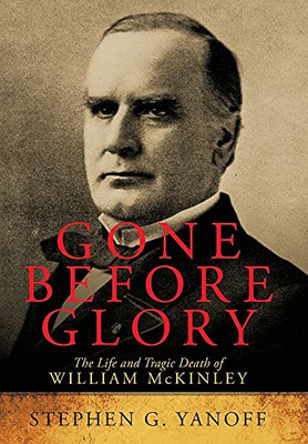 Gone Before Glory: The Life And Tragic Death Of William Mckinley - 9781665530767