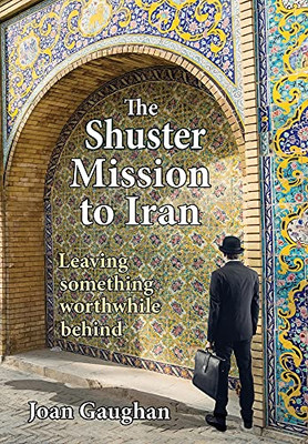 The Shuster Mission To Iran: Leaving Something Worthwhile Behind - 9781735593876
