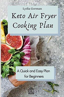 Keto Air Fryer Cooking Plan: A Quick And Easy Plan For Beginners - 9781802770162